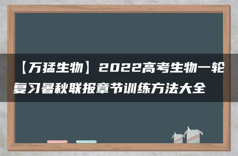 【万猛生物】2022高考生物一轮复习暑秋联报章节训练方法大全