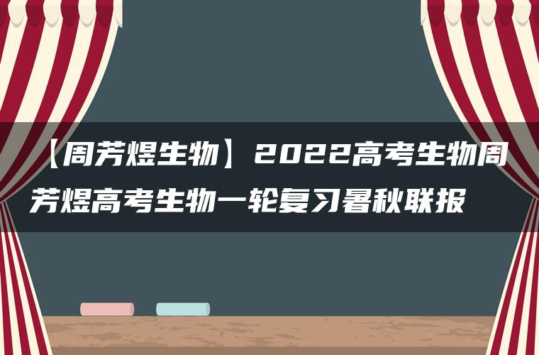 【周芳煜生物】2022高考生物周芳煜高考生物一轮复习暑秋联报