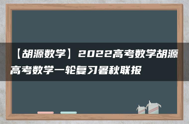 【胡源数学】2022高考数学胡源高考数学一轮复习暑秋联报