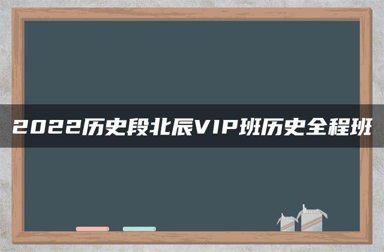 2022历史段北辰VIP班历史全程班