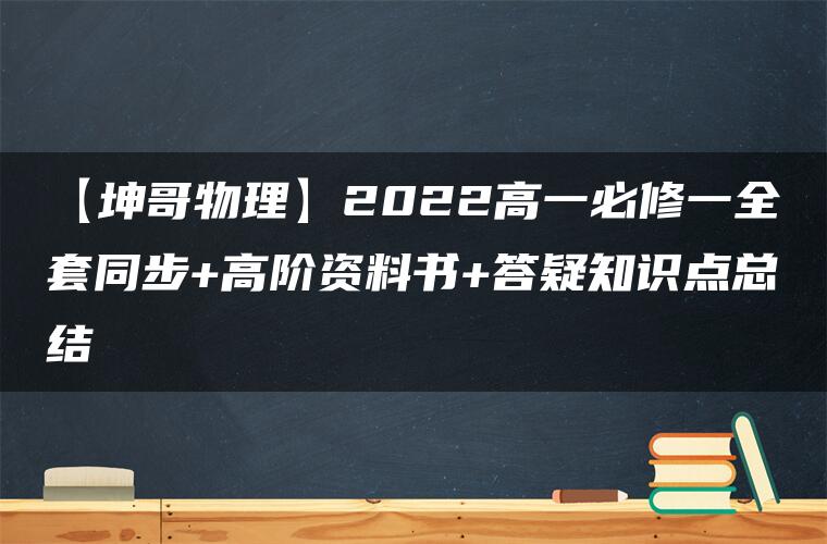 【坤哥物理】2022高一必修一全套同步+高阶资料书+答疑知识点总结