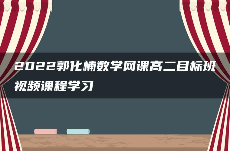 2022郭化楠数学网课高二目标班视频课程学习