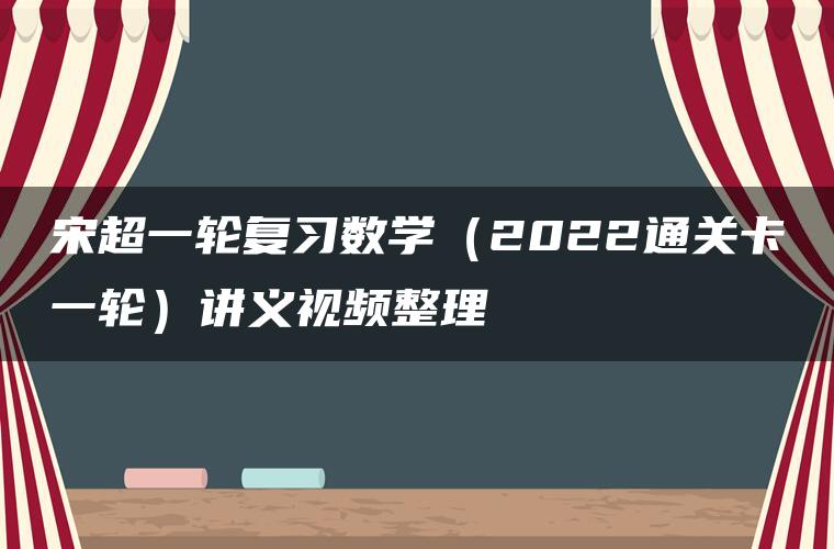 宋超一轮复习数学（2022通关卡一轮）讲义视频整理