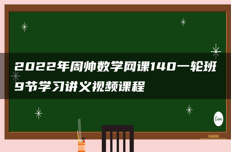 2022年周帅数学网课140一轮班9节学习讲义视频课程