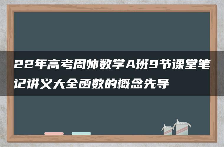 22年高考周帅数学A班9节课堂笔记讲义大全函数的概念先导