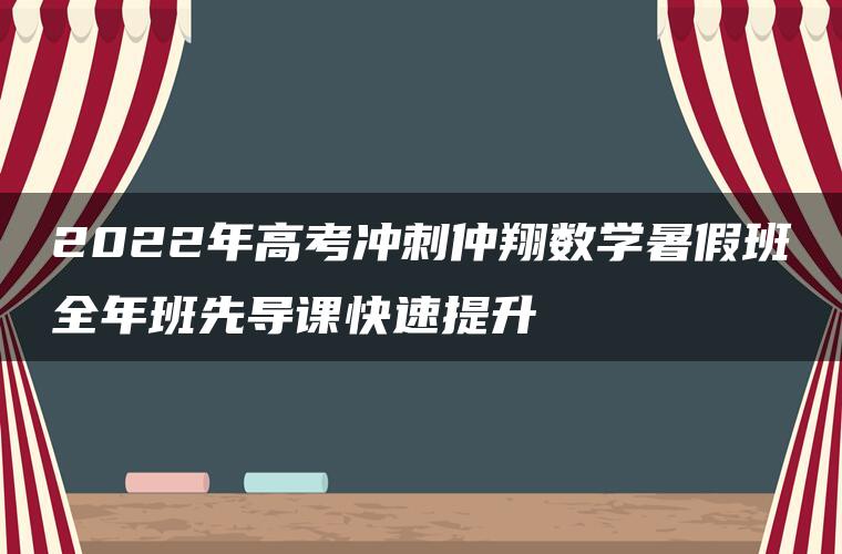 2022年高考冲刺仲翔数学暑假班全年班先导课快速提升