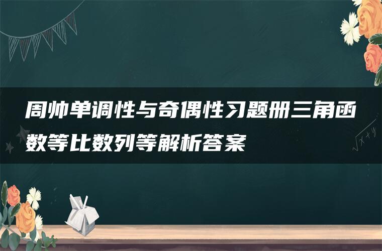 周帅单调性与奇偶性习题册三角函数等比数列等解析答案