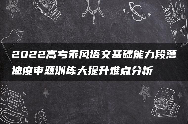 2022高考乘风语文基础能力段落速度审题训练大提升难点分析