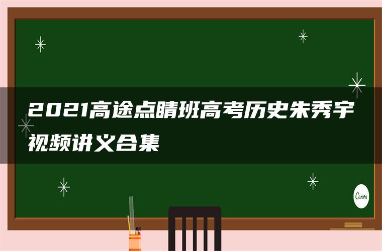 2021高途点睛班高考历史朱秀宇视频讲义合集