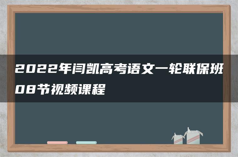 2022年闫凯高考语文一轮联保班08节视频课程