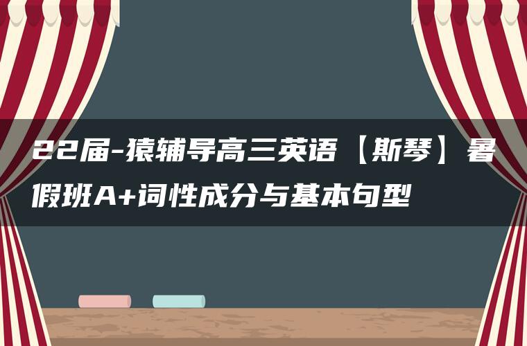 22届-猿辅导高三英语【斯琴】暑假班A+词性成分与基本句型