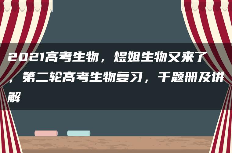 2021高考生物，煜姐生物又来了，第二轮高考生物复习，千题册及讲解