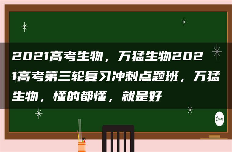 2021高考生物，万猛生物2021高考第三轮复习冲刺点题班，万猛生物，懂的都懂，就是好