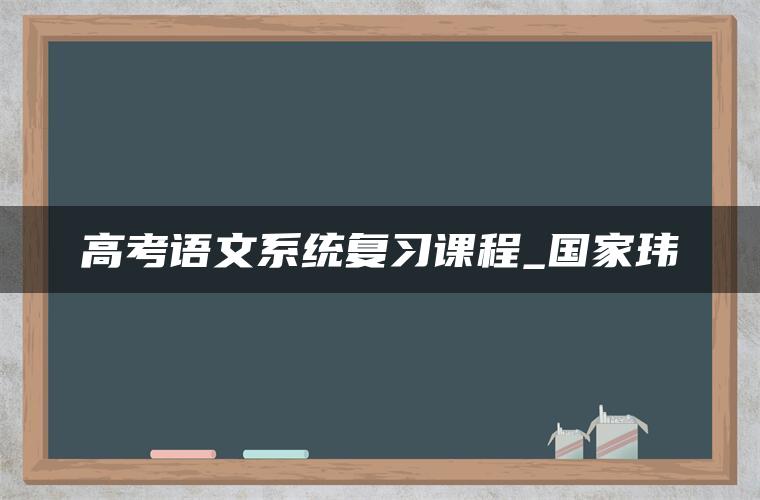 高考语文系统复习课程_国家玮