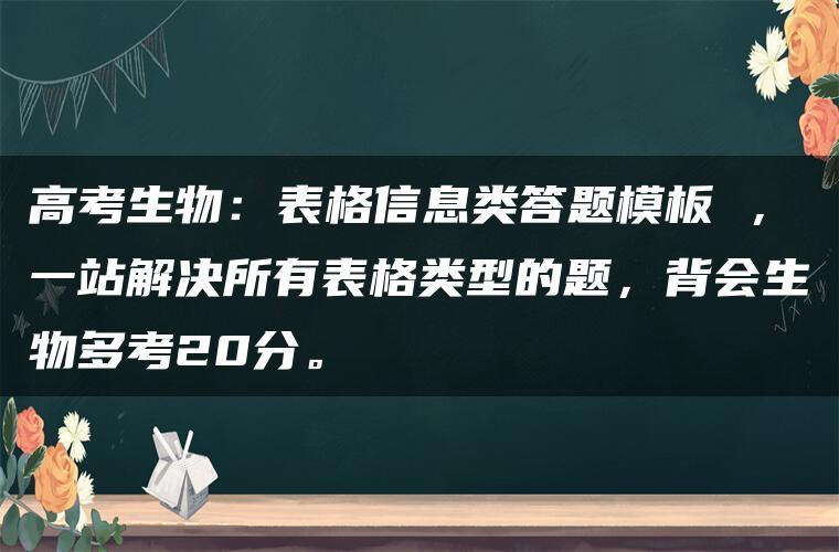 高考生物：表格信息类答题模板 ，一站解决所有表格类型的题，背会生物多考20分。