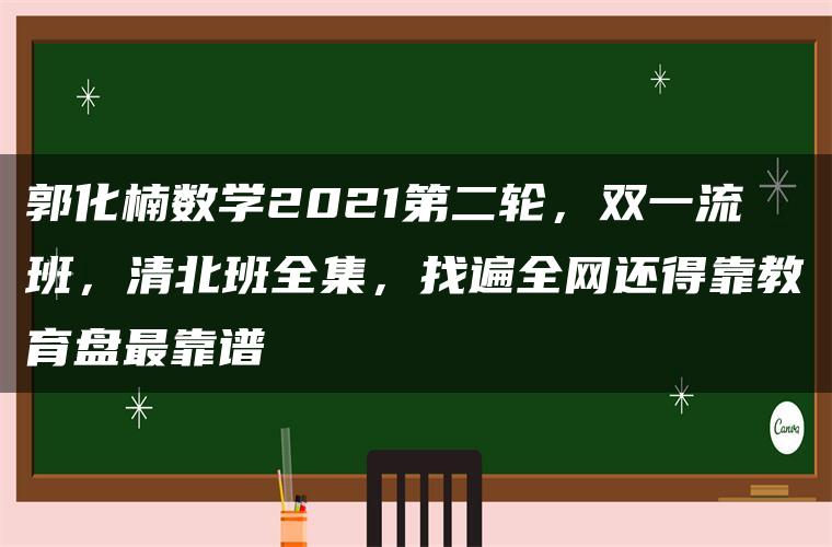 郭化楠数学2021第二轮，双一流班，清北班全集，找遍全网还得靠教育盘最靠谱