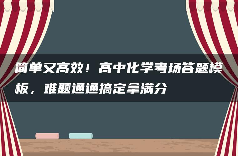 简单又高效！高中化学考场答题模板，难题通通搞定拿满分