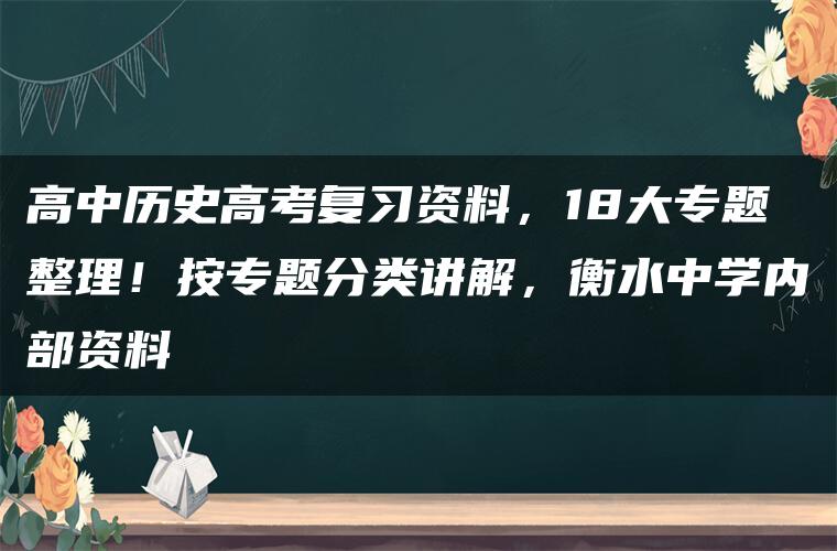 高中历史高考复习资料，18大专题整理！按专题分类讲解，衡水中学内部资料