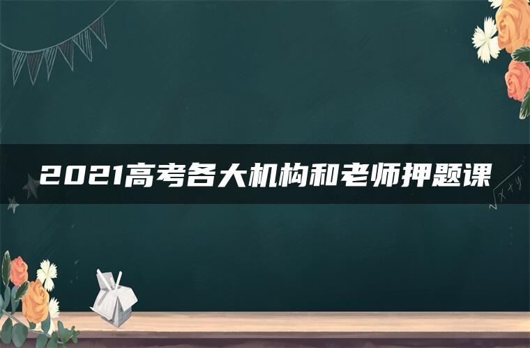 2021高考各大机构和老师押题课