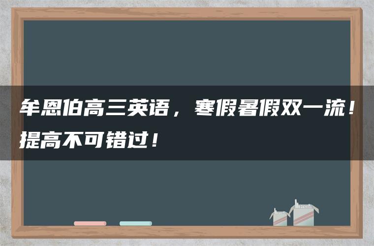 牟恩伯高三英语，寒假暑假双一流！提高不可错过！