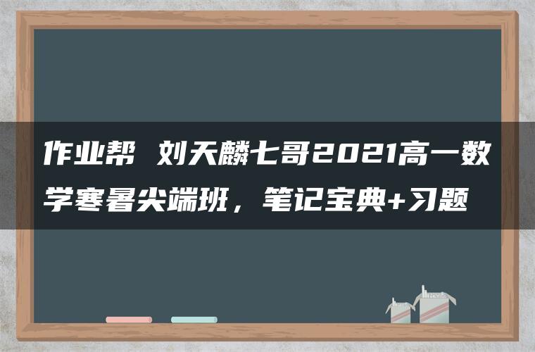 作业帮 刘天麟七哥2021高一数学寒暑尖端班，笔记宝典+习题