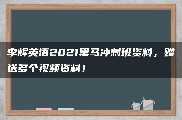 李辉英语2021黑马冲刺班资料，赠送多个视频资料！