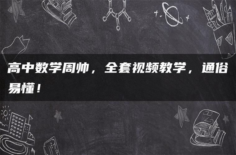 高中数学周帅，全套视频教学，通俗易懂！