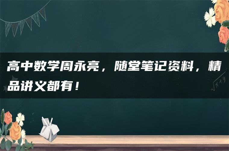 高中数学周永亮，随堂笔记资料，精品讲义都有！