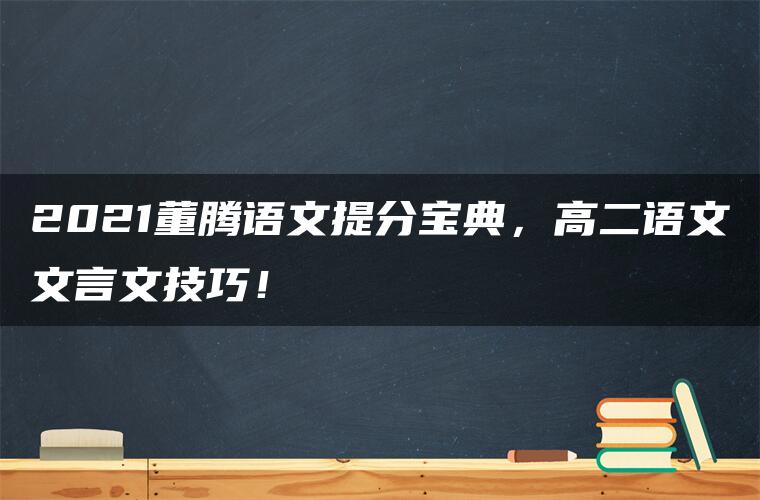 2021董腾语文提分宝典，高二语文文言文技巧！