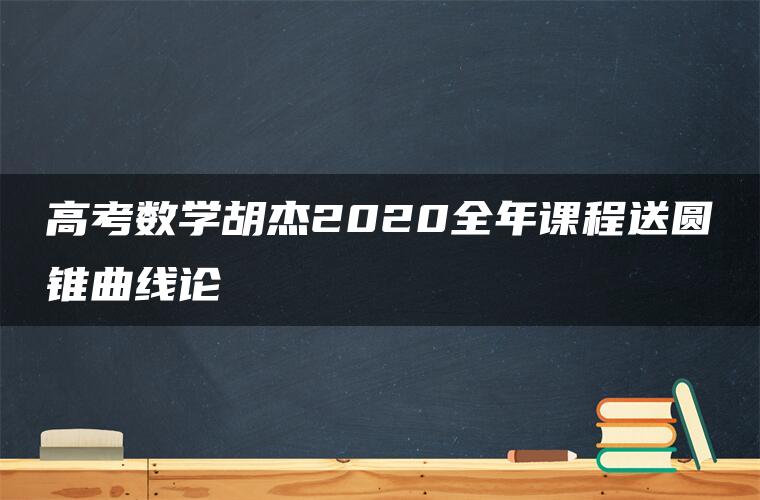 高考数学胡杰2020全年课程送圆锥曲线论