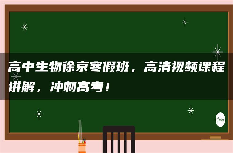 高中生物徐京寒假班，高清视频课程讲解，冲刺高考！