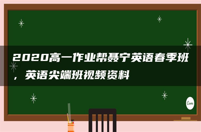 2020高一作业帮聂宁英语春季班，英语尖端班视频资料