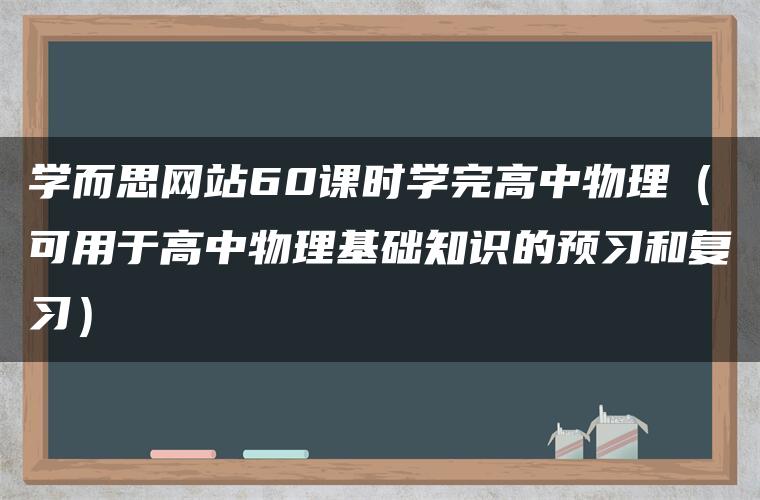 学而思网站60课时学完高中物理（可用于高中物理基础知识的预习和复习）