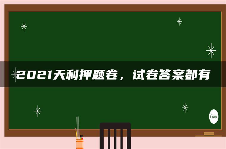 2021天利押题卷，试卷答案都有