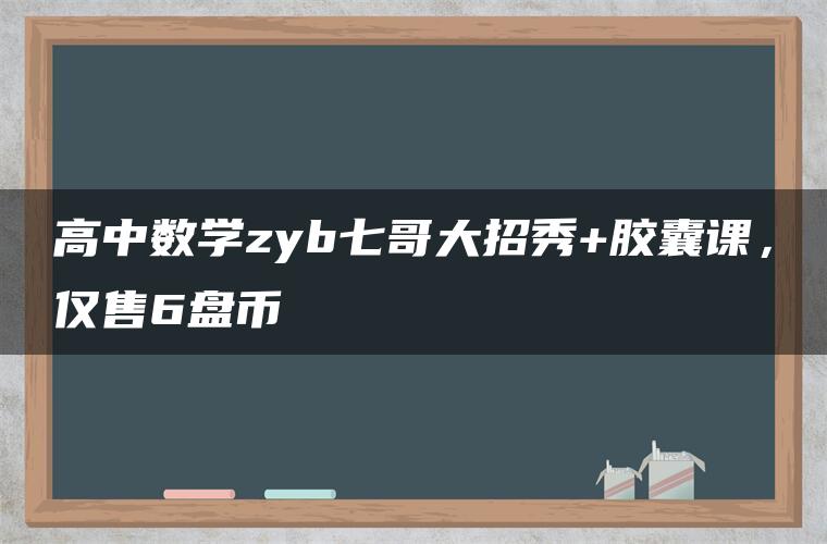 高中数学zyb七哥大招秀+胶囊课，仅售6盘币