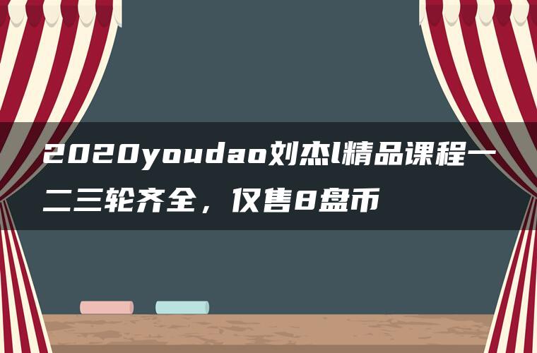 2020youdao刘杰l精品课程一二三轮齐全，仅售8盘币