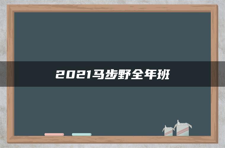 2021马步野全年班