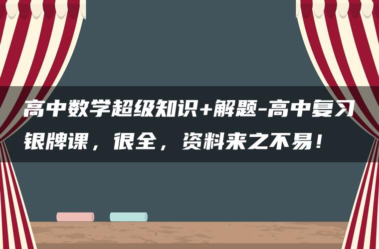 高中数学超级知识+解题-高中复习银牌课，很全，资料来之不易！