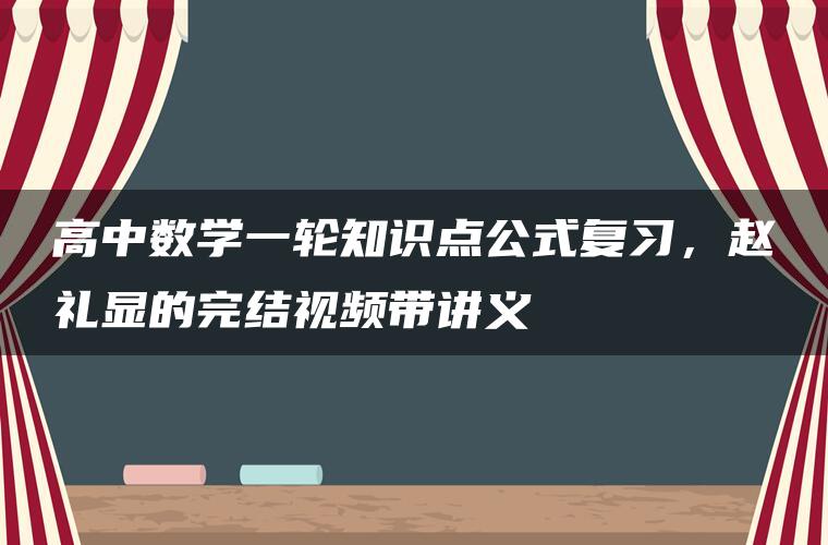 高中数学一轮知识点公式复习，赵礼显的完结视频带讲义