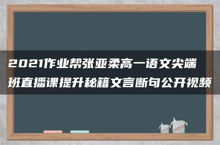 2021作业帮张亚柔高一语文尖端班直播课提升秘籍文言断句公开视频