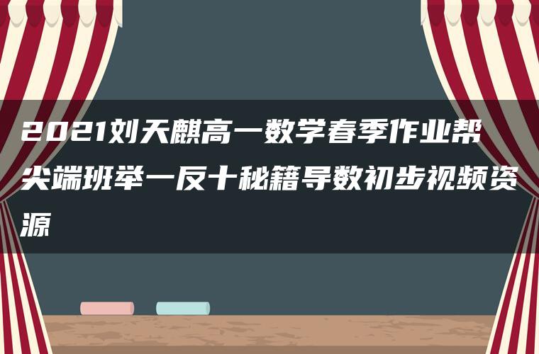 2021刘天麒高一数学春季作业帮尖端班举一反十秘籍导数初步视频资源