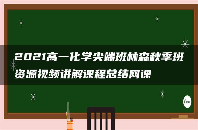 2021高一化学尖端班林森秋季班资源视频讲解课程总结网课