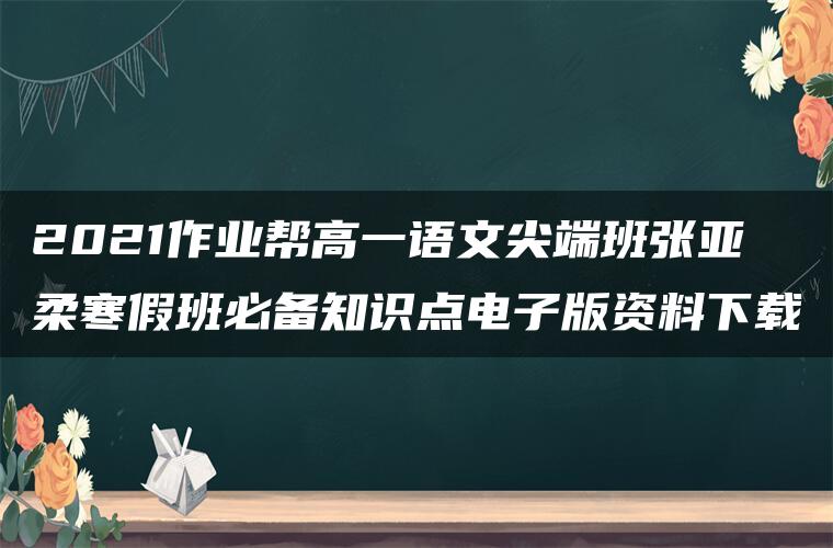 2021作业帮高一语文尖端班张亚柔寒假班必备知识点电子版资料下载