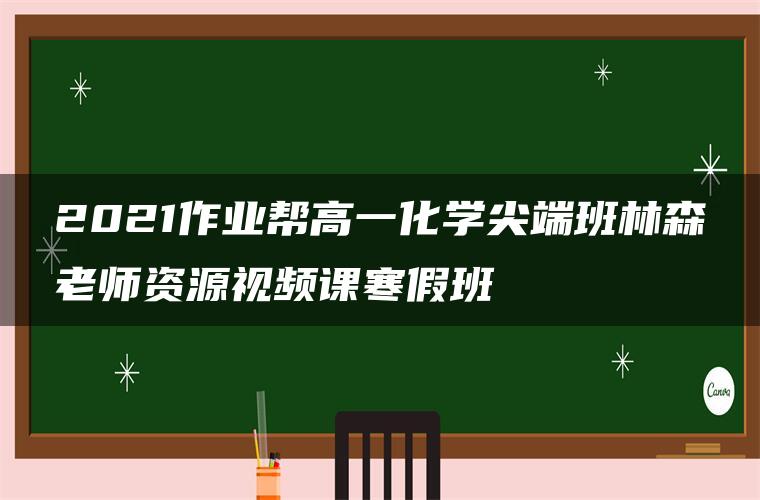 2021作业帮高一化学尖端班林森老师资源视频课寒假班