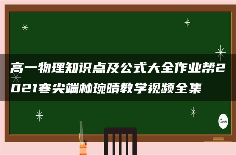 高一物理知识点及公式大全作业帮2021寒尖端林琬晴教学视频全集