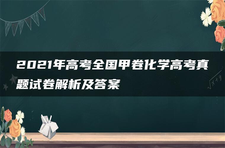 2021年高考全国甲卷化学高考真题试卷解析及答案