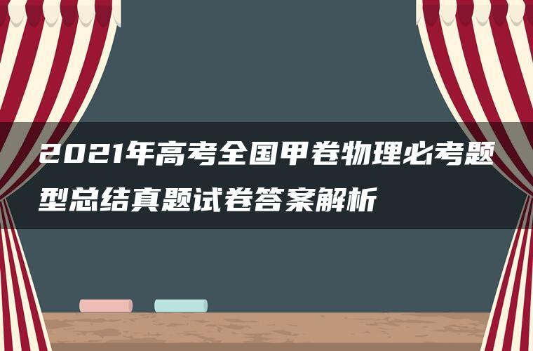 2021年高考全国甲卷物理必考题型总结真题试卷答案解析