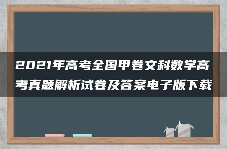 2021年高考全国甲卷文科数学高考真题解析试卷及答案电子版下载