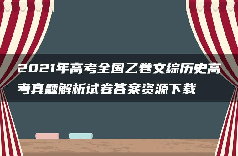 2021年高考全国乙卷文综历史高考真题解析试卷答案资源下载