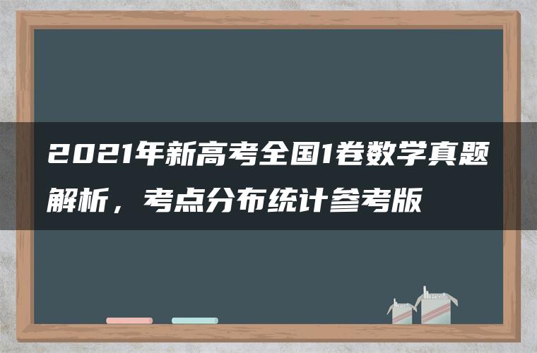 2021年新高考全国1卷数学真题解析，考点分布统计参考版